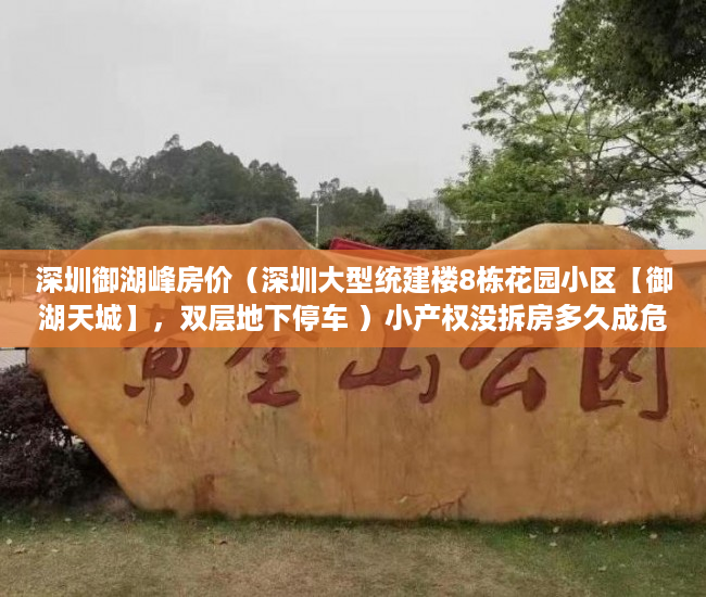 深圳御湖峰房价（深圳大型统建楼8栋花园小区【御湖天城】，双层地下停车 ）小产权没拆房多久成危楼，