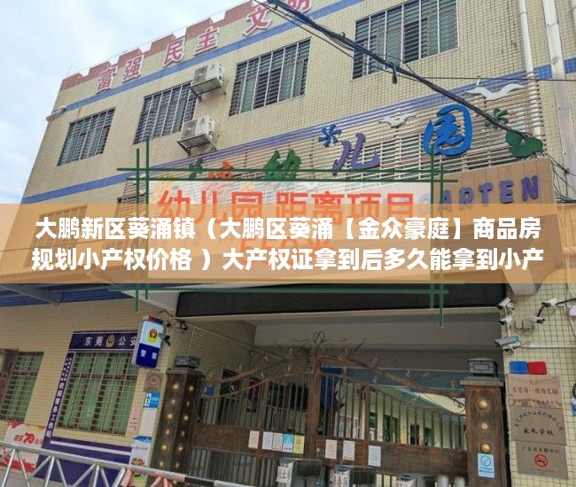 大鹏新区葵涌镇（大鹏区葵涌【金众豪庭】商品房规划小产权价格 ）大产权证拿到后多久能拿到小产权证，