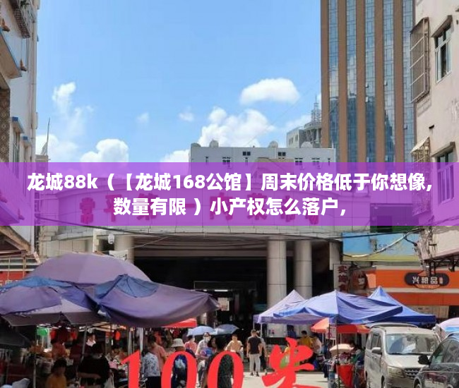 龙城88k（【龙城168公馆】周末价格低于你想像,数量有限 ）小产权怎么落户，