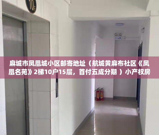 麻城市凤凰城小区邮寄地址（航城黄麻布社区《凤凰名苑》2梯10户15层，首付五成分期 ）小产权房电表过户要多久搞好，