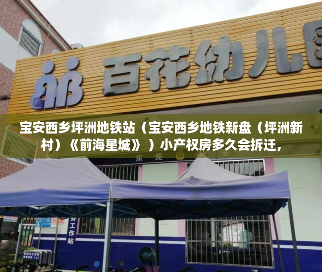 宝安西乡坪洲地铁站（宝安西乡地铁新盘（坪洲新村）《前海星城》 ）小产权房多久会拆迁，