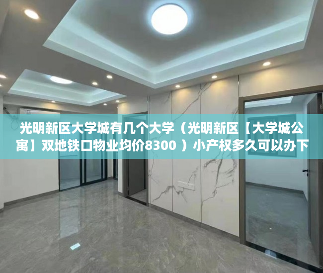 光明新区大学城有几个大学（光明新区【大学城公寓】双地铁口物业均价8300 ）小产权多久可以办下来大红本，