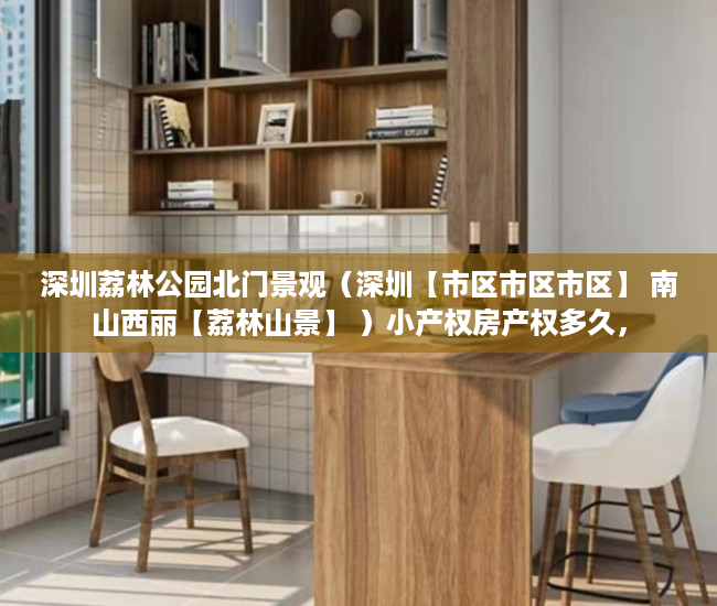 深圳荔林公园北门景观（深圳【市区市区市区】 南山西丽【荔林山景】 ）小产权房产权多久，