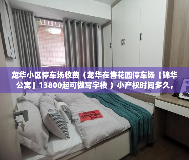 龙华小区停车场收费（龙华在售花园停车场【锦华公寓】13800起可做写字楼 ）小产权时间多久，