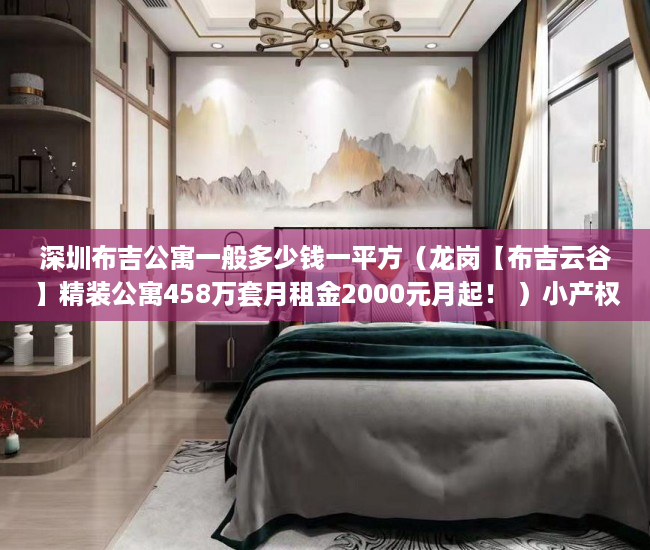 深圳布吉公寓一般多少钱一平方（龙岗【布吉云谷】精装公寓458万套月租金2000元月起！ ）小产权律师公证要多久，