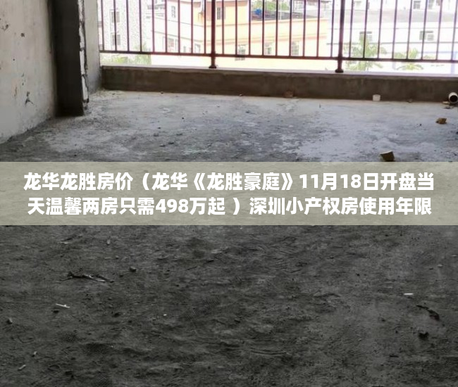 龙华龙胜房价（龙华《龙胜豪庭》11月18日开盘当天温馨两房只需498万起 ）深圳小产权房使用年限多久，