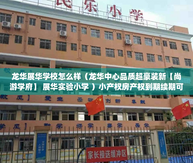 龙华展华学校怎么样（龙华中心品质超豪装新【尚游学府】 展华实验小学 ）小产权房产权到期续期可以续多久，