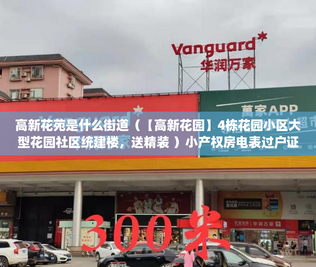 高新花苑是什么街道（【高新花园】4栋花园小区大型花园社区统建楼，送精装 ）小产权房电表过户证明怎么写，