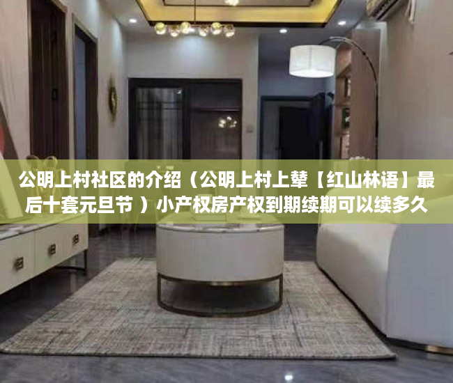 公明上村社区的介绍（公明上村上辇【红山林语】最后十套元旦节 ）小产权房产权到期续期可以续多久，