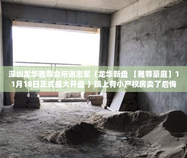 深圳龙华雅尊会所谢志军（龙华新盘 【雅尊豪庭】11月18日正式盛大开盘 ）镇上有小产权房卖了后悔怎么办，