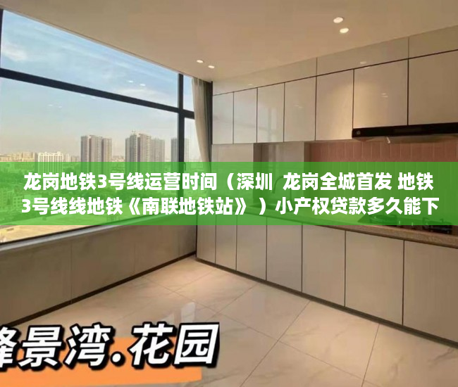 龙岗地铁3号线运营时间（深圳  龙岗全城首发 地铁3号线线地铁《南联地铁站》 ）小产权贷款多久能下来，