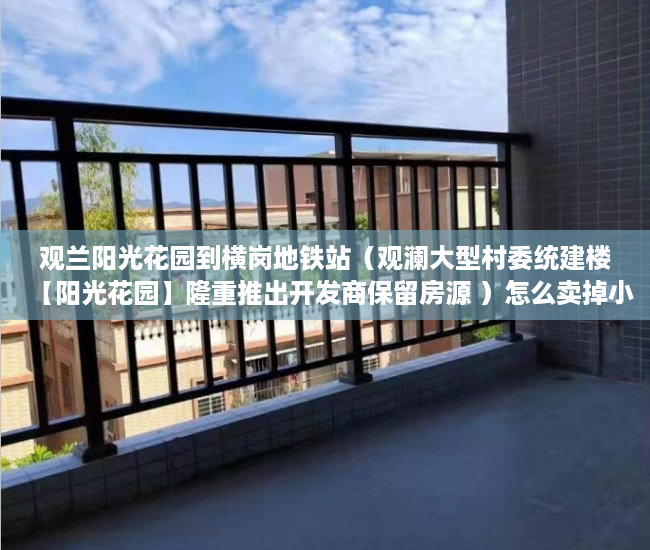 观兰阳光花园到横岗地铁站（观澜大型村委统建楼【阳光花园】隆重推出开发商保留房源 ）怎么卖掉小产权房，
