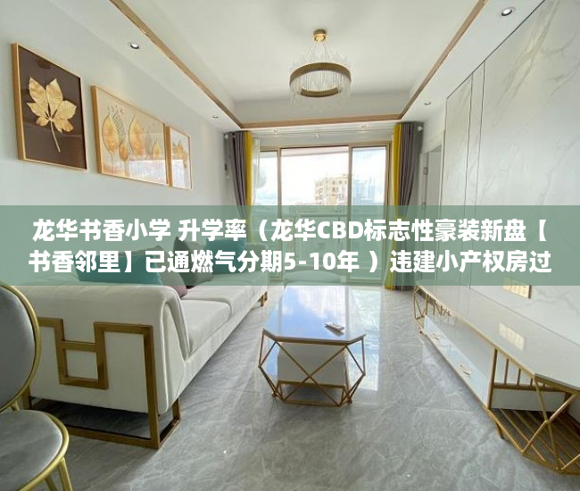 龙华书香小学 升学率（龙华CBD标志性豪装新盘【书香邻里】已通燃气分期5-10年 ）违建小产权房过多久就不能拆了，