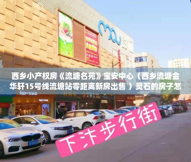 西乡小产权房《流塘名苑》宝安中心（西乡流塘金华轩15号线流塘站零距离新房出售 ）灵石的房子怎么都是小产权的了，