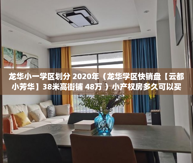 龙华小一学区划分 2020年（龙华学区快销盘【云都小芳华】38米高街铺 48万 ）小产权房多久可以买卖，