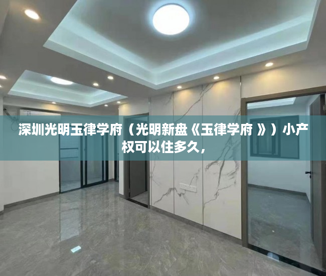 深圳光明玉律学府（光明新盘《玉律学府 》）小产权可以住多久，
