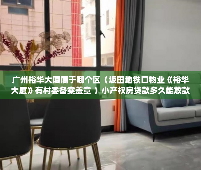 广州裕华大厦属于哪个区（坂田地铁口物业《裕华大厦》有村委备案盖章 ）小产权房贷款多久能放款，