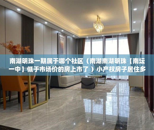 南湖明珠一期属于哪个社区（南湖南湖明珠【南坛一中】低于市场价的房上市了 ）小产权房子居住多久，
