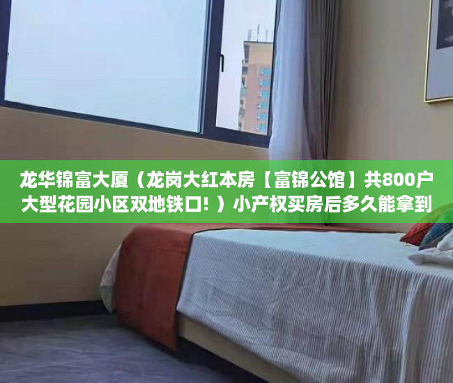 龙华锦富大厦（龙岗大红本房【富锦公馆】共800户大型花园小区双地铁口! ）小产权买房后多久能拿到房产证，