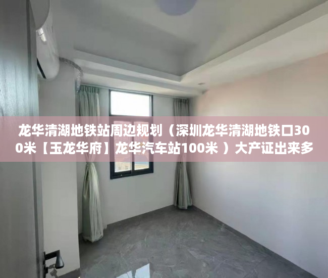 龙华清湖地铁站周边规划（深圳龙华清湖地铁口300米【玉龙华府】龙华汽车站100米 ）大产证出来多久可以拿到小产权，
