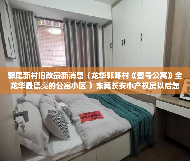郭尾新村旧改最新消息（龙华郭吓村《壹号公寓》全龙华最漂亮的公寓小区 ）东莞长安小产权房以后怎么办，