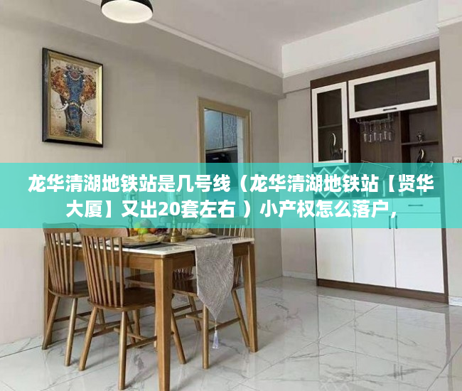龙华清湖地铁站是几号线（龙华清湖地铁站【贤华大厦】又出20套左右 ）小产权怎么落户，