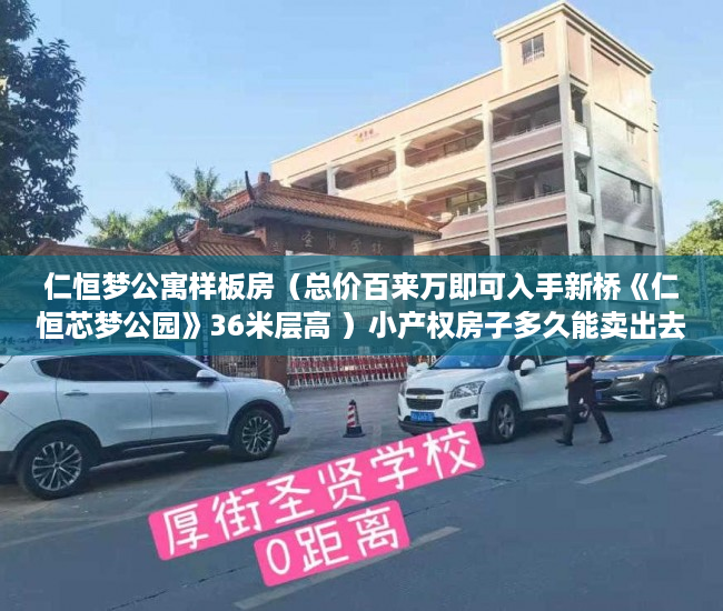 仁恒梦公寓样板房（总价百来万即可入手新桥《仁恒芯梦公园》36米层高 ）小产权房子多久能卖出去，