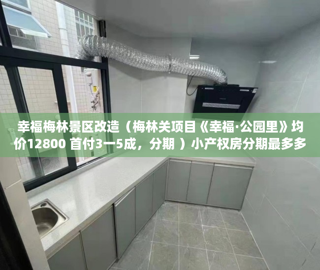 幸福梅林景区改造（梅林关项目《幸福·公园里》均价12800 首付3一5成，分期 ）小产权房分期最多多久，