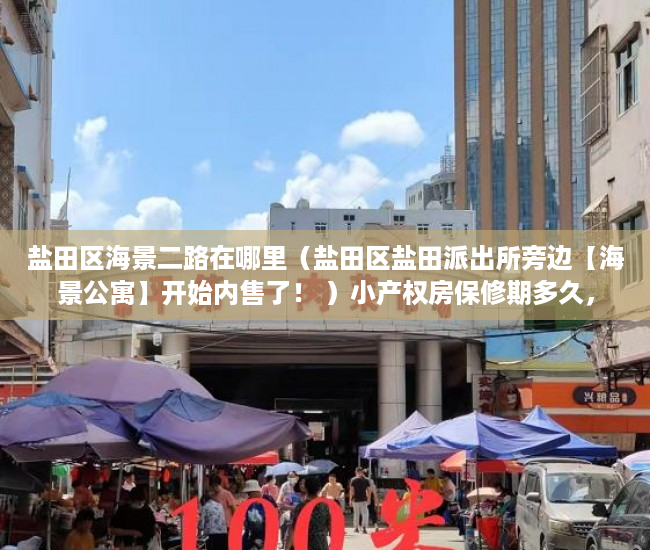 盐田区海景二路在哪里（盐田区盐田派出所旁边【海景公寓】开始内售了！ ）小产权房保修期多久，