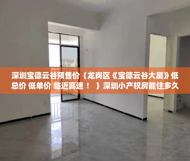 深圳宝德云谷预售价（龙岗区《宝德云谷大厦》低总价 低单价 临近高速 ！ ）深圳小产权房能住多久，