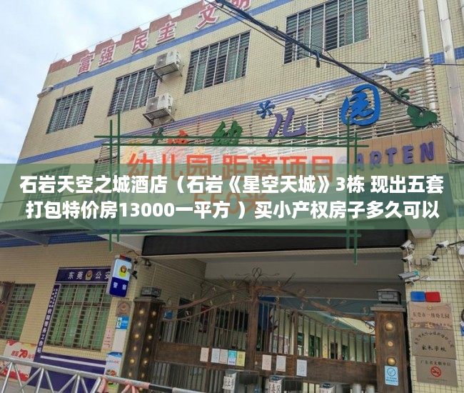 石岩天空之城酒店（石岩《星空天城》3栋 现出五套打包特价房13000一平方 ）买小产权房子多久可以卖，