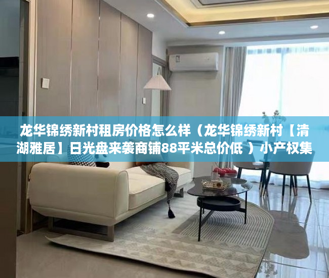 龙华锦绣新村租房价格怎么样（龙华锦绣新村【清湖雅居】日光盘来袭商铺88平米总价低 ）小产权集体产权房年限多久，