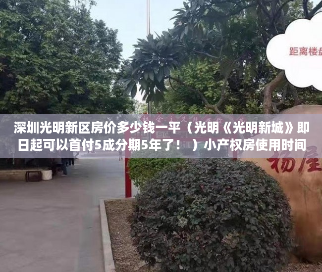 深圳光明新区房价多少钱一平（光明《光明新城》即日起可以首付5成分期5年了！ ）小产权房使用时间有多久，