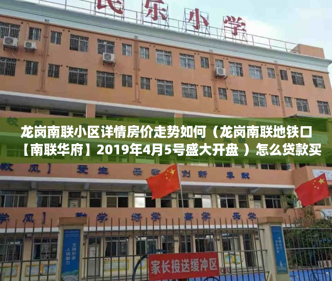 龙岗南联小区详情房价走势如何（龙岗南联地铁口【南联华府】2019年4月5号盛大开盘 ）怎么贷款买小产权房，