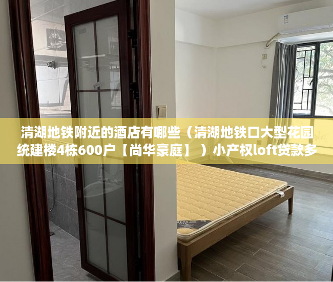 清湖地铁附近的酒店有哪些（清湖地铁口大型花园统建楼4栋600户【尚华豪庭】 ）小产权loft贷款多久还清，