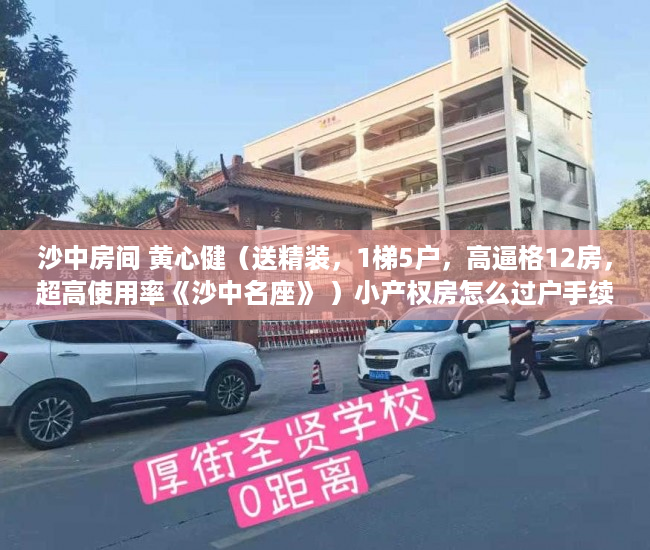 沙中房间 黄心健（送精装，1梯5户，高逼格12房，超高使用率《沙中名座》 ）小产权房怎么过户手续，