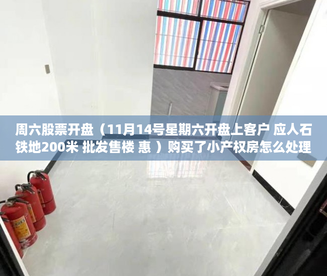 周六股票开盘（11月14号星期六开盘上客户 应人石铁地200米 批发售楼 惠 ）购买了小产权房怎么处理，