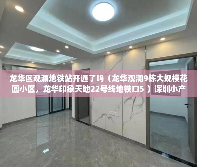龙华区观澜地铁站开通了吗（龙华观澜9栋大规模花园小区，龙华印象天地22号线地铁口5 ）深圳小产权多久可以卖，