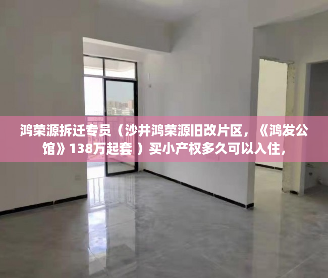 鸿荣源拆迁专员（沙井鸿荣源旧改片区，《鸿发公馆》138万起套 ）买小产权多久可以入住，