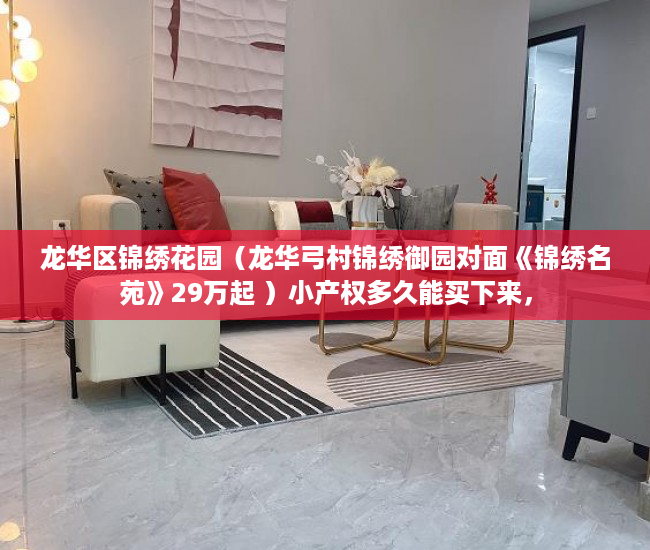 龙华区锦绣花园（龙华弓村锦绣御园对面《锦绣名苑》29万起 ）小产权多久能买下来，