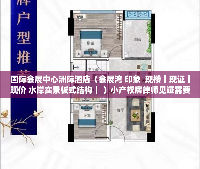 国际会展中心洲际酒店（会展湾 印象  现楼丨现证丨现价 水岸实景板式结构丨 ）小产权房律师见证需要多久，