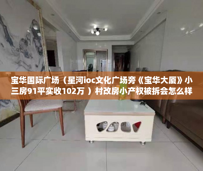 宝华国际广场（星河ioc文化广场旁《宝华大厦》小三房91平实收102万 ）村改房小产权被拆会怎么样，
