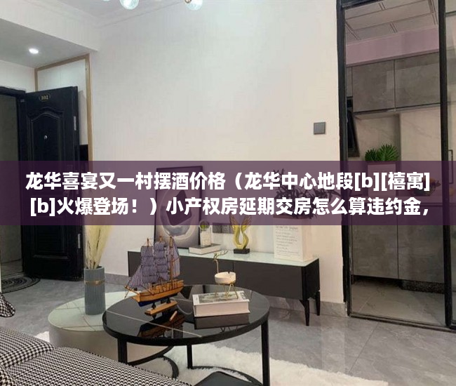 龙华喜宴又一村摆酒价格（龙华中心地段[b][禧寓][b]火爆登场！）小产权房延期交房怎么算违约金，