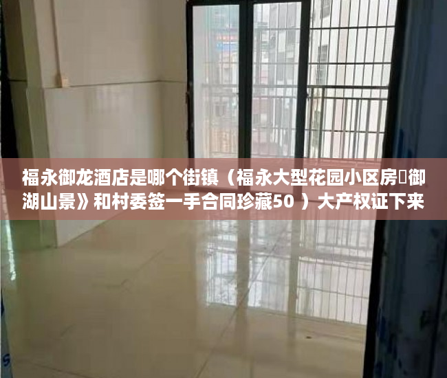 福永御龙酒店是哪个街镇（福永大型花园小区房巜御湖山景》和村委签一手合同珍藏50 ）大产权证下来了小产权证要多久，
