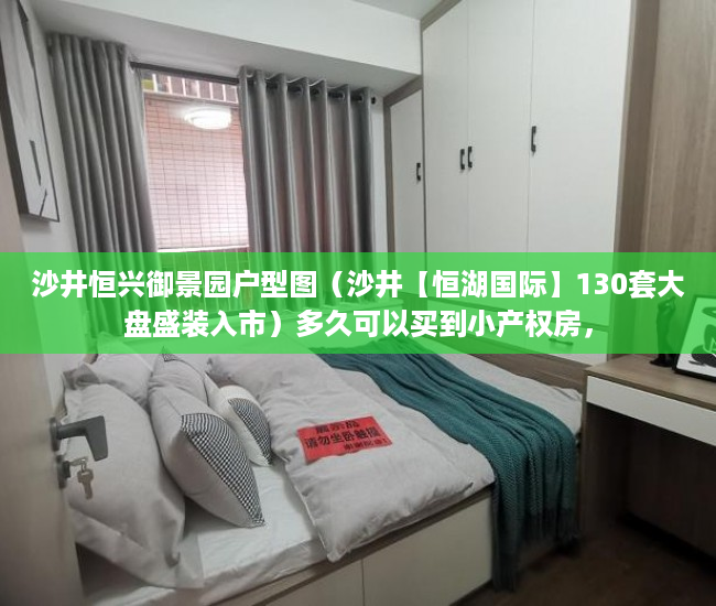 沙井恒兴御景园户型图（沙井【恒湖国际】130套大盘盛装入市）多久可以买到小产权房，