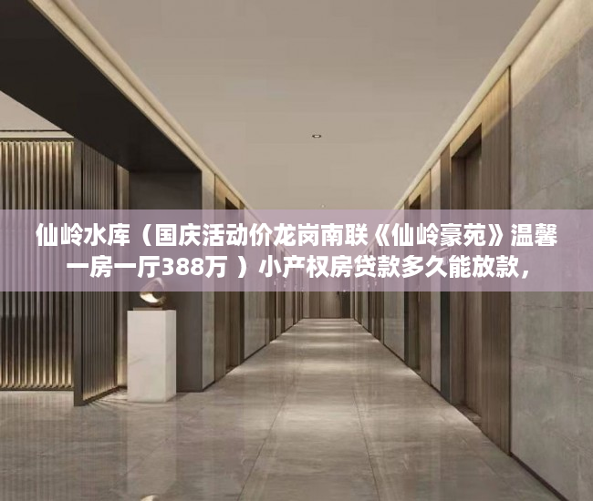 仙岭水库（国庆活动价龙岗南联《仙岭豪苑》温馨一房一厅388万 ）小产权房贷款多久能放款，