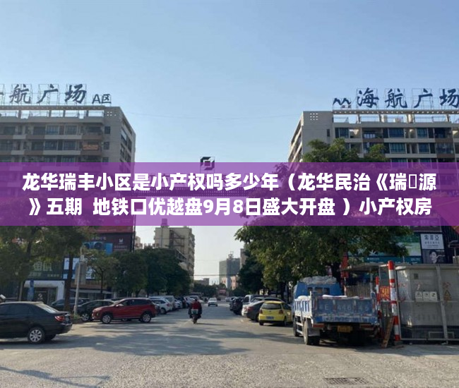 龙华瑞丰小区是小产权吗多少年（龙华民治《瑞豐源》五期  地铁口优越盘9月8日盛大开盘 ）小产权房合同丢失怎么补，