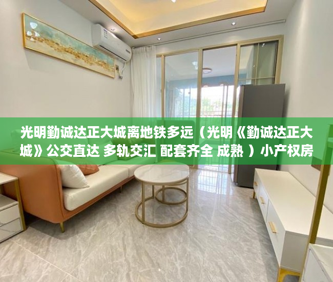 光明勤诚达正大城离地铁多远（光明《勤诚达正大城》公交直达 多轨交汇 配套齐全 成熟 ）小产权房子保修期多久，
