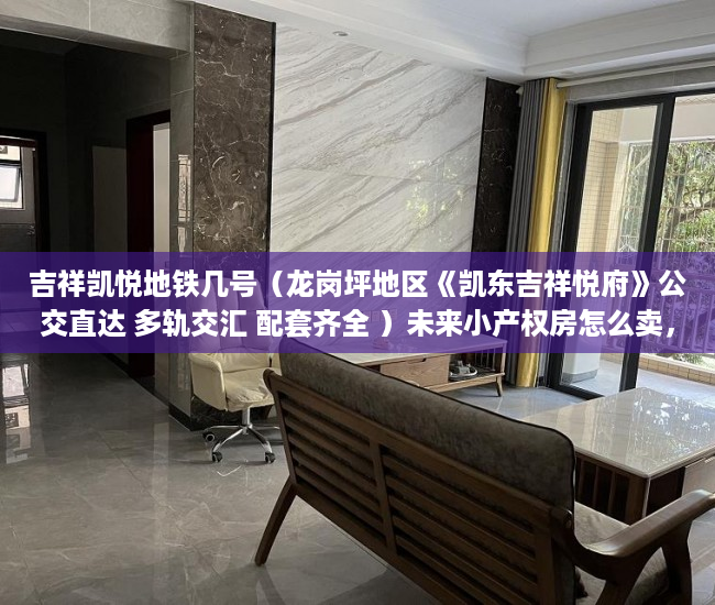 吉祥凯悦地铁几号（龙岗坪地区《凯东吉祥悦府》公交直达 多轨交汇 配套齐全 ）未来小产权房怎么卖，