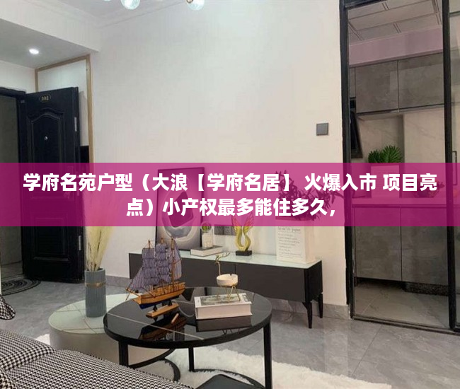 学府名苑户型（大浪【学府名居】 火爆入市 项目亮点）小产权最多能住多久，
